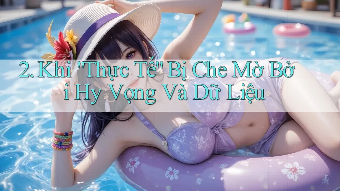 2. Khi “Thực Tế” Bị Che Mờ Bởi Hy Vọng Và Dữ Liệu