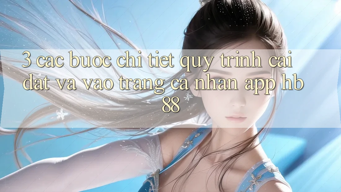 3. Các bước Chi Tiết Quy Trình Cài đặt Và Vào trang cá nhân App HB88