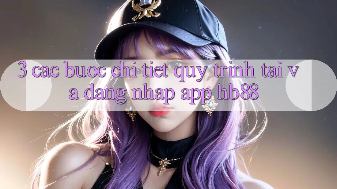 3. Các bước Chi Tiết Quy Trình Tải Và Đăng Nhập App HB88