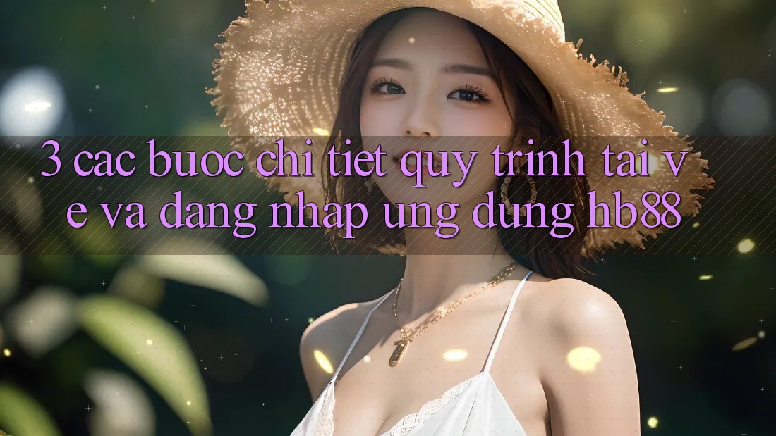 3. Các bước Chi Tiết Quy Trình Tải về Và Đăng Nhập Ứng Dụng HB88