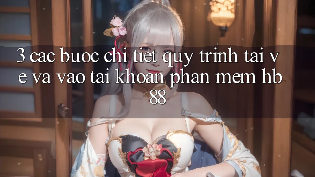 3. Các bước Chi Tiết Quy Trình Tải về Và Vào tài khoản Phần mềm HB88