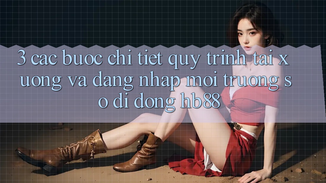 3. Các bước Chi Tiết Quy Trình Tải xuống Và Đăng Nhập Môi trường số di động HB88