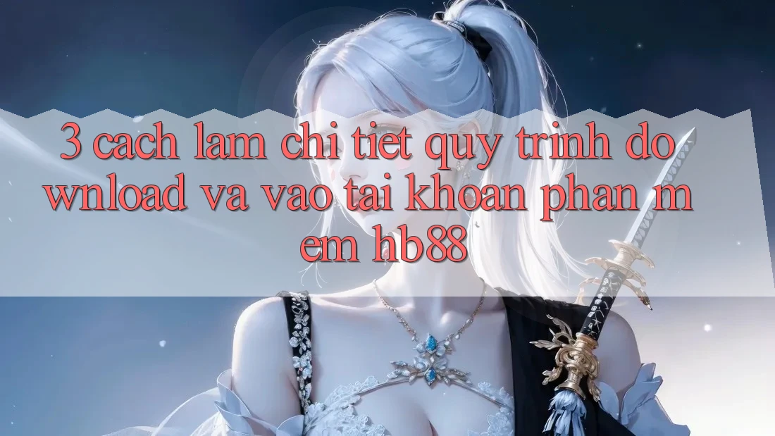 3. Cách làm Chi Tiết Quy Trình Download Và Vào tài khoản Phần mềm HB88