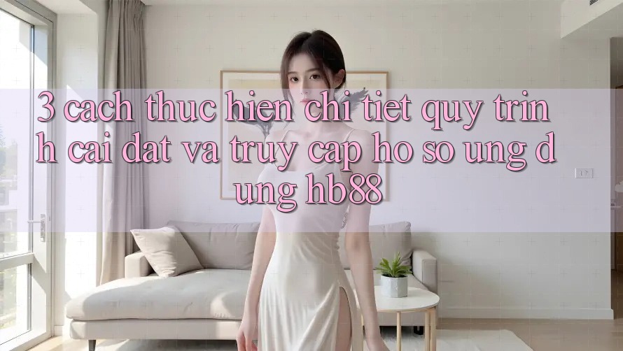 3. Cách thực hiện Chi Tiết Quy Trình Cài đặt Và Truy cập hồ sơ Ứng Dụng HB88