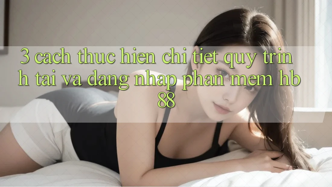 3. Cách thực hiện Chi Tiết Quy Trình Tải Và Đăng Nhập Phần mềm HB88