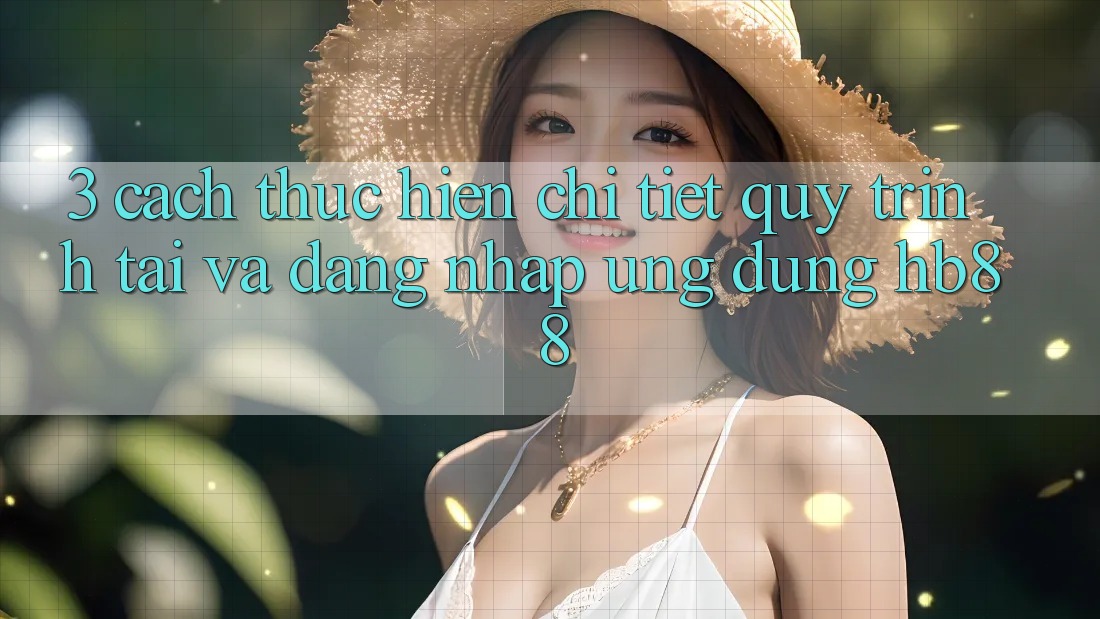 3. Cách thực hiện Chi Tiết Quy Trình Tải Và Đăng Nhập Ứng Dụng HB88