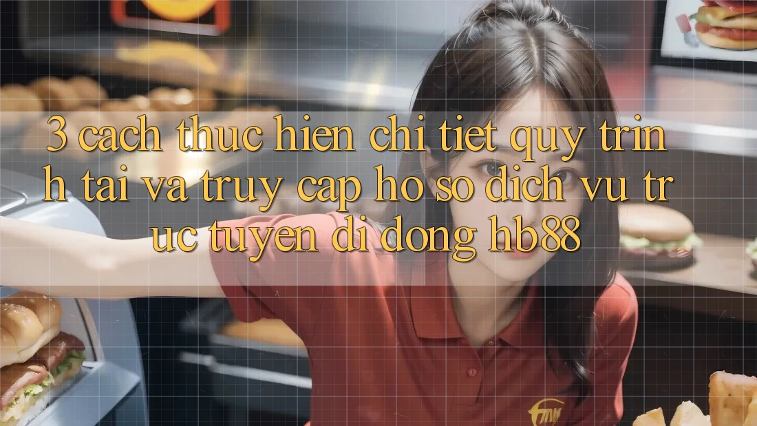 3. Cách thực hiện Chi Tiết Quy Trình Tải Và Truy cập hồ sơ Dịch vụ trực tuyến di động HB88