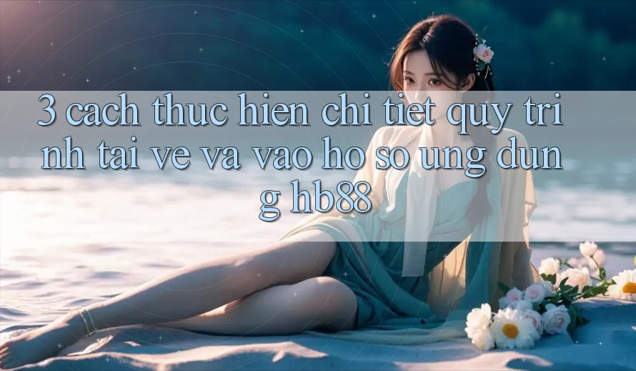 3. Cách thực hiện Chi Tiết Quy Trình Tải về Và Vào hồ sơ Ứng Dụng HB88