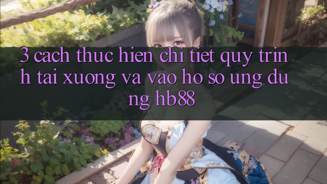 3. Cách thực hiện Chi Tiết Quy Trình Tải xuống Và Vào hồ sơ Ứng Dụng HB88