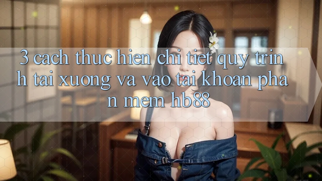 3. Cách thực hiện Chi Tiết Quy Trình Tải xuống Và Vào tài khoản Phần mềm HB88