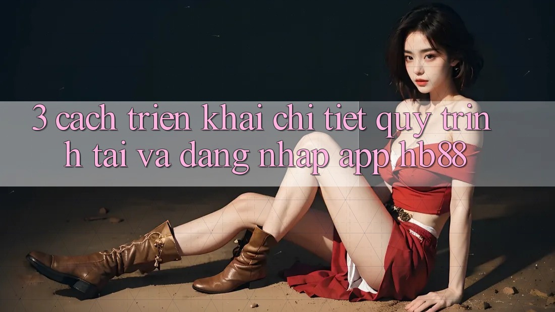 3. Cách triển khai Chi Tiết Quy Trình Tải Và Đăng Nhập App HB88