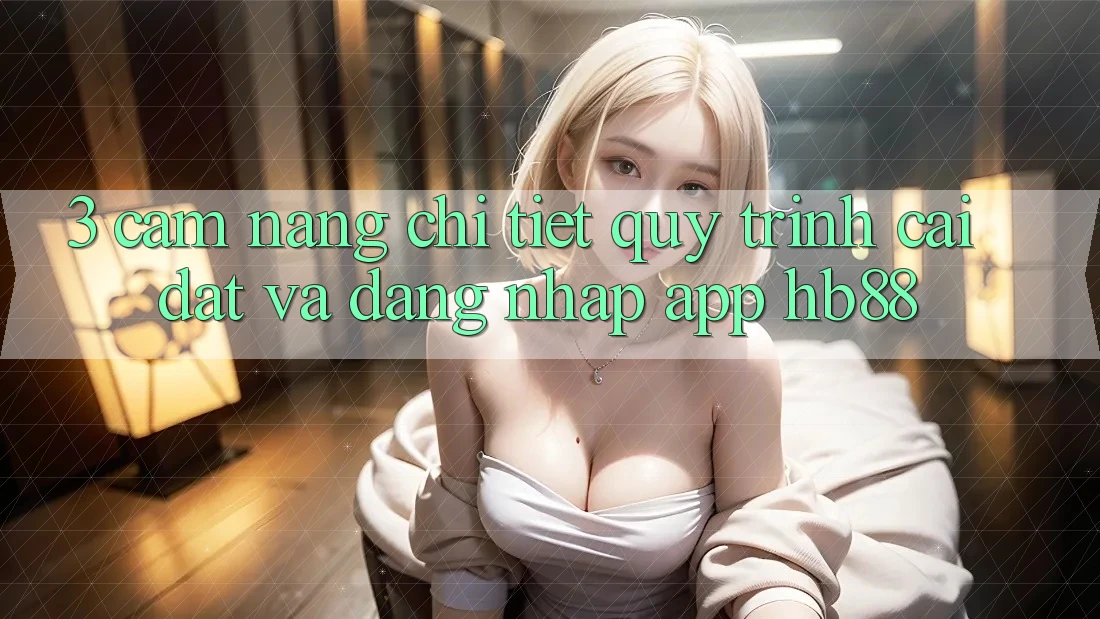 3. Cẩm nang Chi Tiết Quy Trình Cài đặt Và Đăng Nhập App HB88