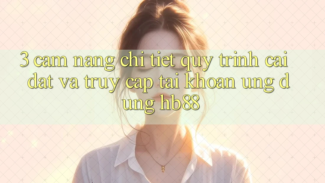 3. Cẩm nang Chi Tiết Quy Trình Cài đặt Và Truy cập tài khoản Ứng Dụng HB88