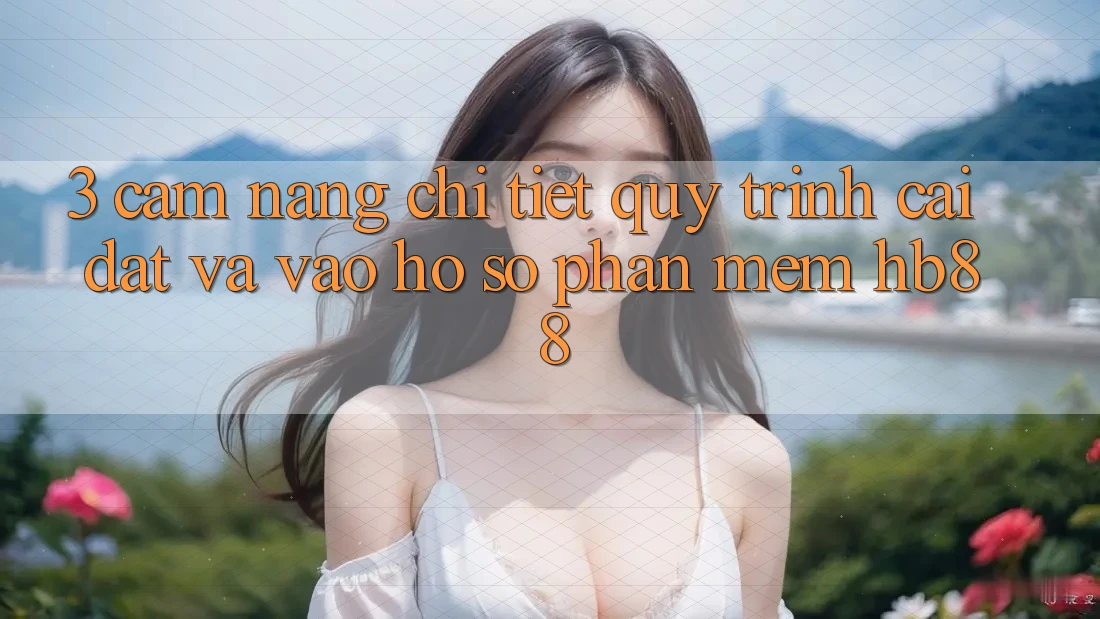3. Cẩm nang Chi Tiết Quy Trình Cài đặt Và Vào hồ sơ Phần mềm HB88