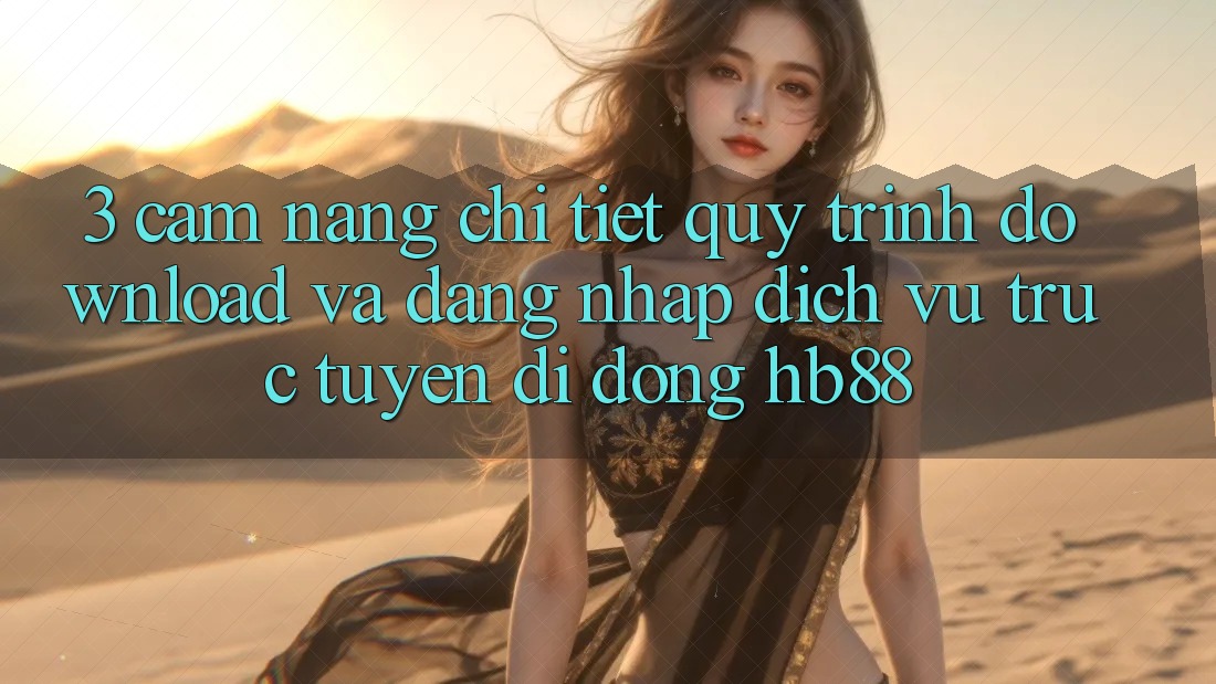 3. Cẩm nang Chi Tiết Quy Trình Download Và Đăng Nhập Dịch vụ trực tuyến di động HB88