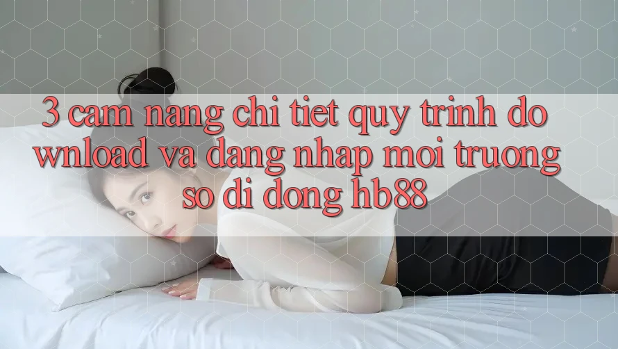 3. Cẩm nang Chi Tiết Quy Trình Download Và Đăng Nhập Môi trường số di động HB88