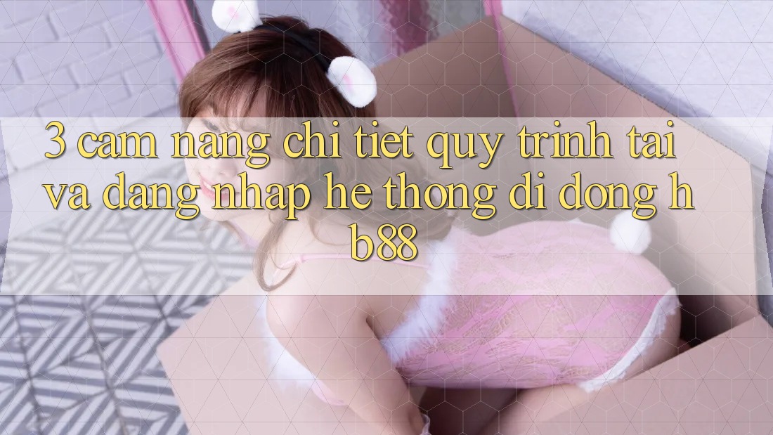 3. Cẩm nang Chi Tiết Quy Trình Tải Và Đăng Nhập Hệ thống di động HB88