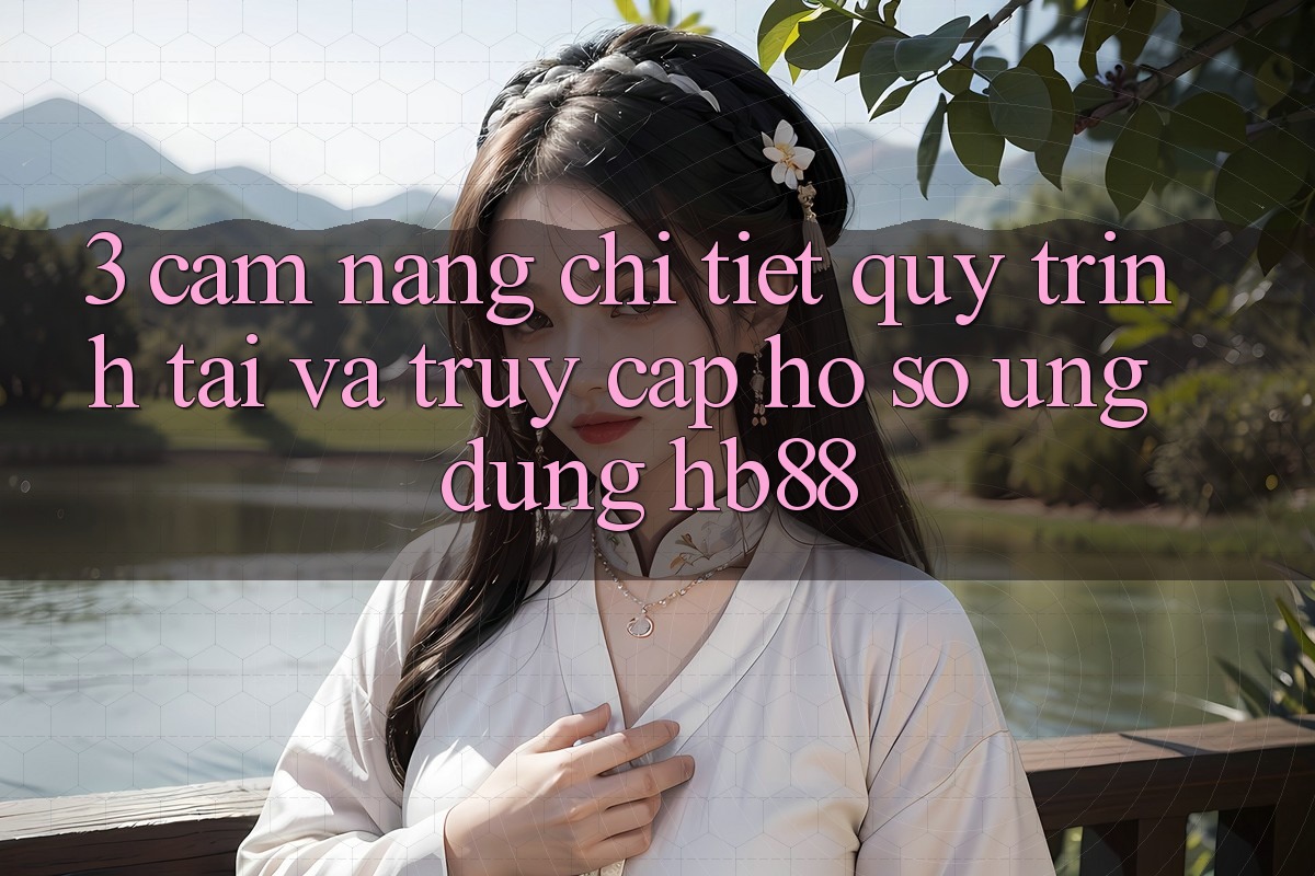 3. Cẩm nang Chi Tiết Quy Trình Tải Và Truy cập hồ sơ Ứng Dụng HB88