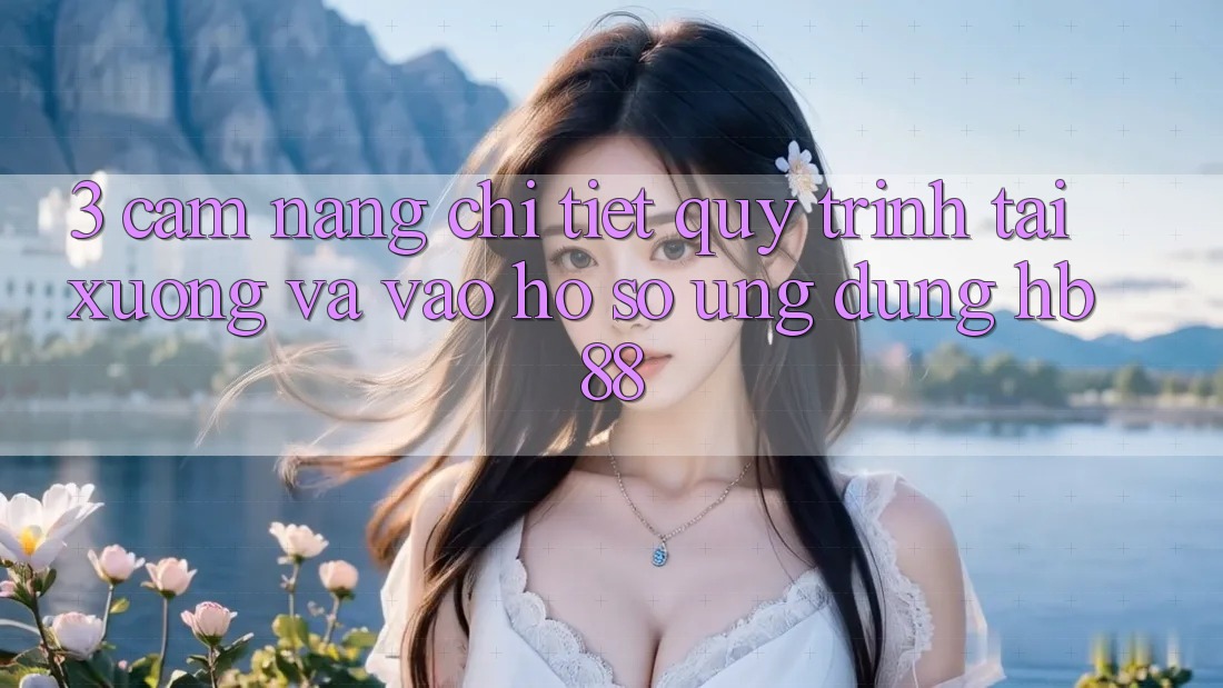 3. Cẩm nang Chi Tiết Quy Trình Tải xuống Và Vào hồ sơ Ứng Dụng HB88