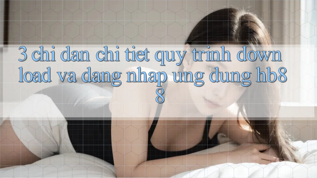 3. Chỉ dẫn Chi Tiết Quy Trình Download Và Đăng Nhập Ứng Dụng HB88