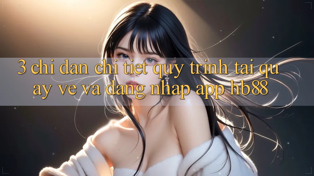 3. Chỉ dẫn Chi Tiết Quy Trình Tải quay về Và Đăng Nhập App HB88