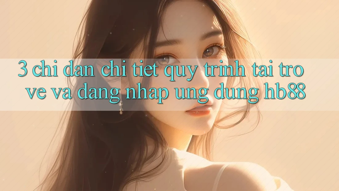 3. Chỉ dẫn Chi Tiết Quy Trình Tải trở về Và Đăng Nhập Ứng dụng HB88