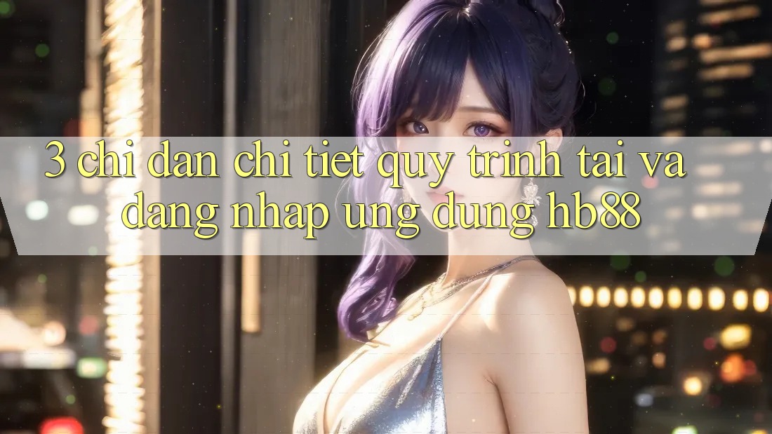 3. Chỉ dẫn Chi Tiết Quy Trình Tải Và Đăng Nhập Ứng Dụng HB88