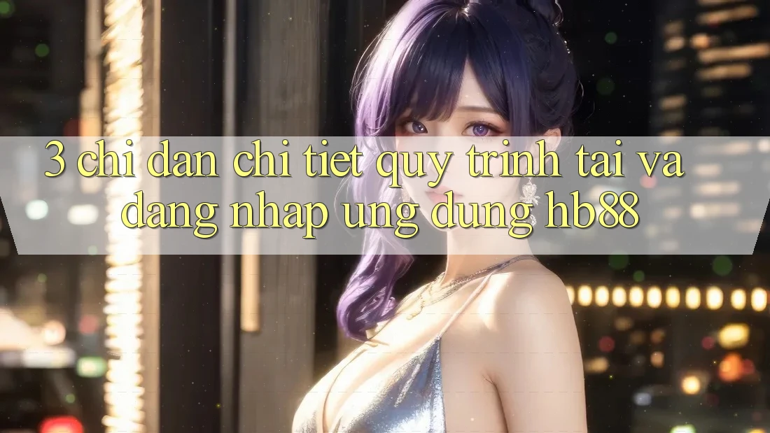 3. Chỉ dẫn Chi Tiết Quy Trình Tải Và Đăng Nhập Ứng Dụng HB88
