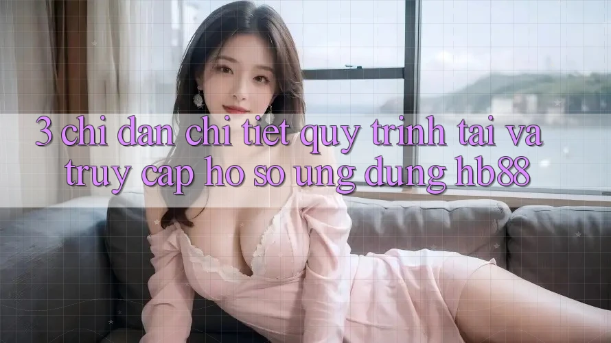 3. Chỉ dẫn Chi Tiết Quy Trình Tải Và Truy cập hồ sơ Ứng Dụng HB88