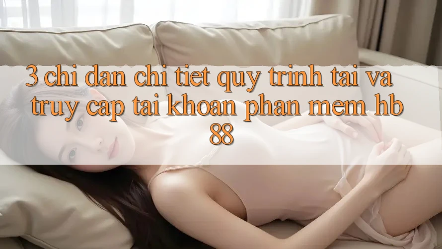 3. Chỉ dẫn Chi Tiết Quy Trình Tải Và Truy cập tài khoản Phần mềm HB88