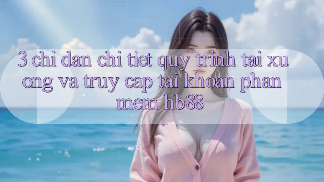 3. Chỉ dẫn Chi Tiết Quy Trình Tải xuống Và Truy cập tài khoản Phần mềm HB88