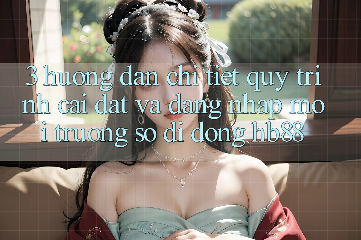 3. Hướng Dẫn Chi Tiết Quy Trình Cài đặt Và Đăng Nhập Môi trường số di động HB88