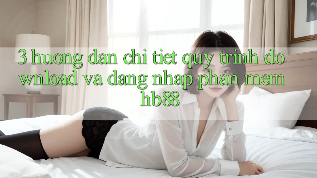 3. Hướng Dẫn Chi Tiết Quy Trình Download Và Đăng Nhập Phần mềm HB88