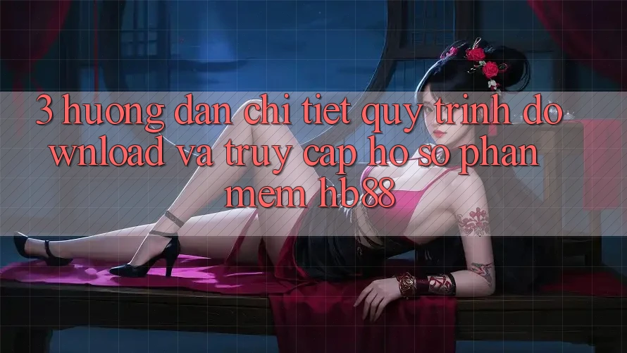3. Hướng Dẫn Chi Tiết Quy Trình Download Và Truy cập hồ sơ Phần mềm HB88