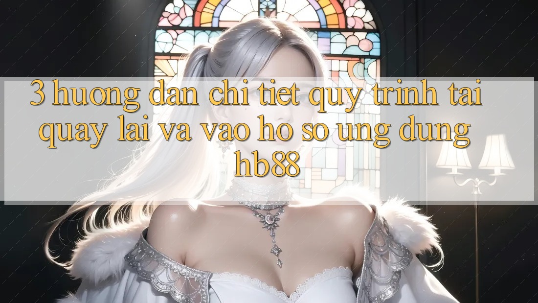 3. Hướng Dẫn Chi Tiết Quy Trình Tải quay lại Và Vào hồ sơ Ứng Dụng HB88