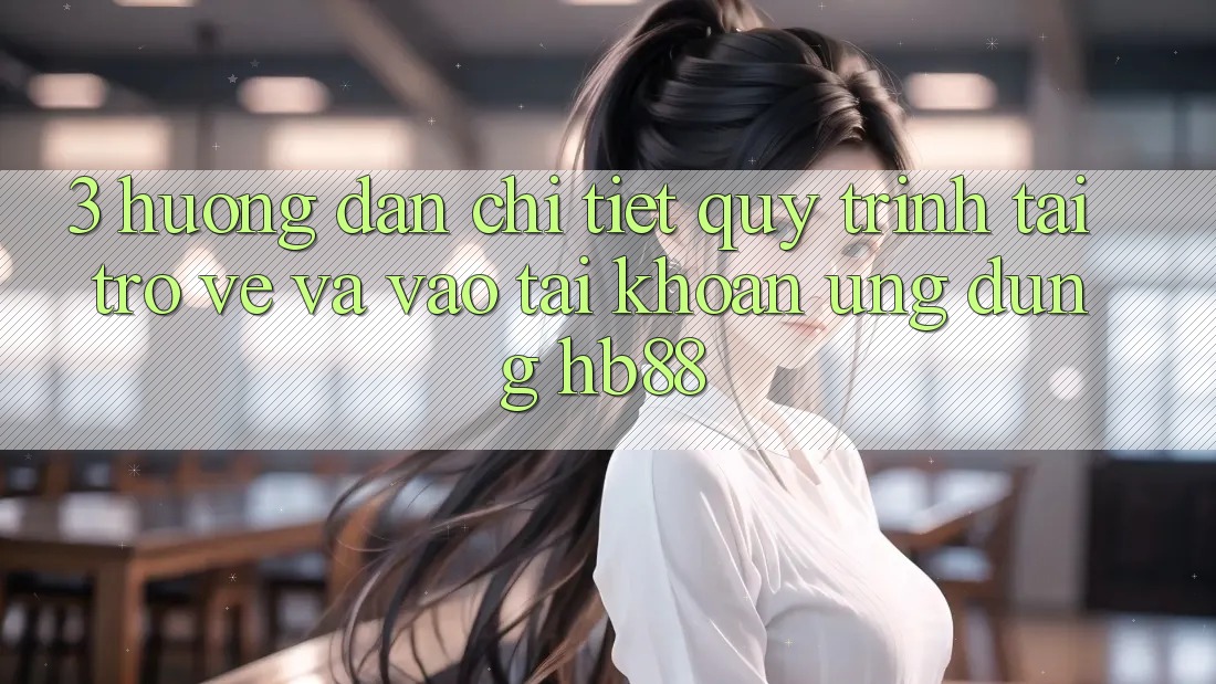 3. Hướng Dẫn Chi Tiết Quy Trình Tải trở về Và Vào tài khoản Ứng Dụng HB88