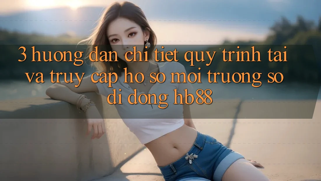 3. Hướng Dẫn Chi Tiết Quy Trình Tải Và Truy cập hồ sơ Môi trường số di động HB88