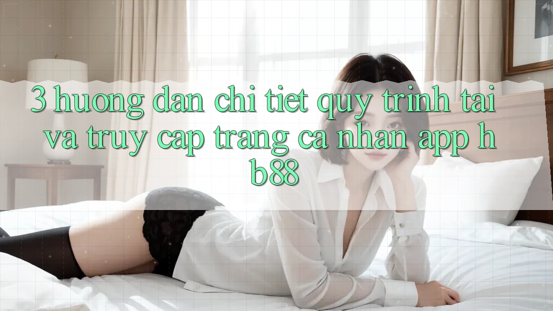 3. Hướng Dẫn Chi Tiết Quy Trình Tải Và Truy cập trang cá nhân App HB88