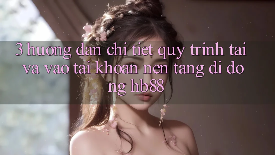 3. Hướng Dẫn Chi Tiết Quy Trình Tải Và Vào tài khoản Nền tảng di động HB88