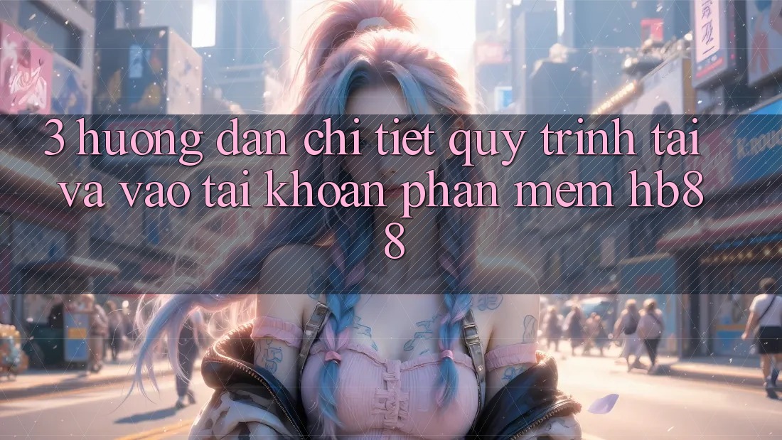 3. Hướng Dẫn Chi Tiết Quy Trình Tải Và Vào tài khoản Phần mềm HB88