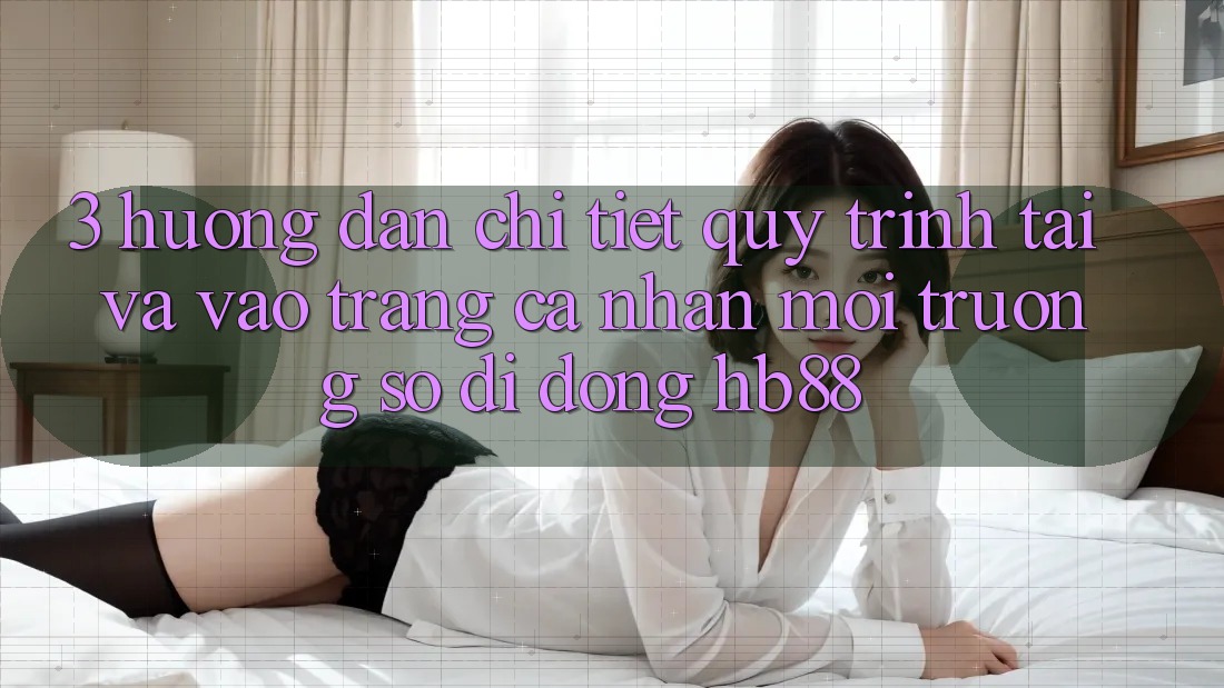 3. Hướng Dẫn Chi Tiết Quy Trình Tải Và Vào trang cá nhân Môi trường số di động HB88