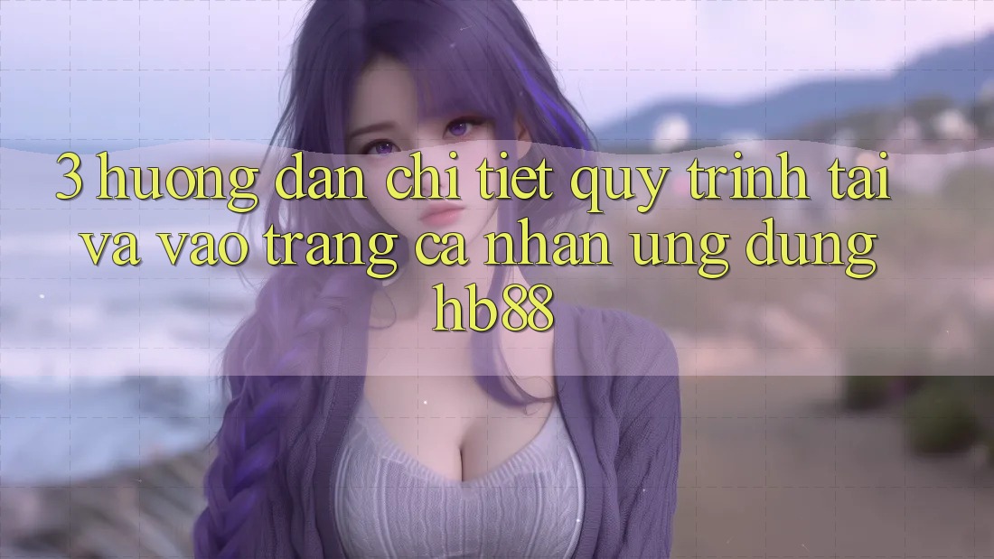 3. Hướng Dẫn Chi Tiết Quy Trình Tải Và Vào trang cá nhân Ứng Dụng HB88