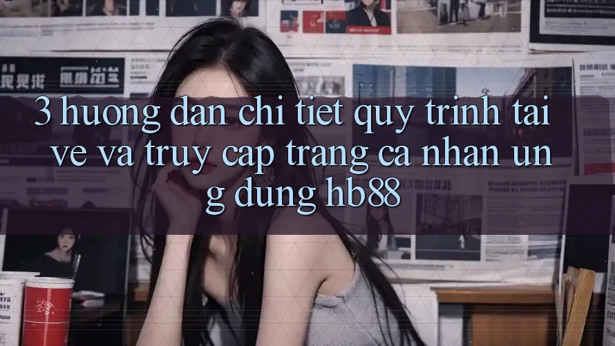 3. Hướng Dẫn Chi Tiết Quy Trình Tải về Và Truy cập trang cá nhân Ứng dụng HB88