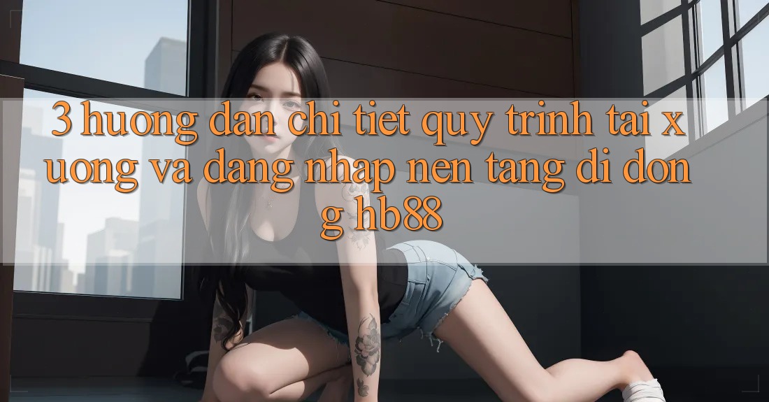 3. Hướng Dẫn Chi Tiết Quy Trình Tải xuống Và Đăng Nhập Nền tảng di động HB88