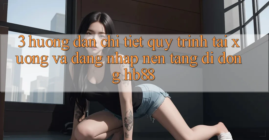 3. Hướng dẫn Chi Tiết Quy Trình Tải xuống Và Đăng Nhập Nền tảng di động HB88