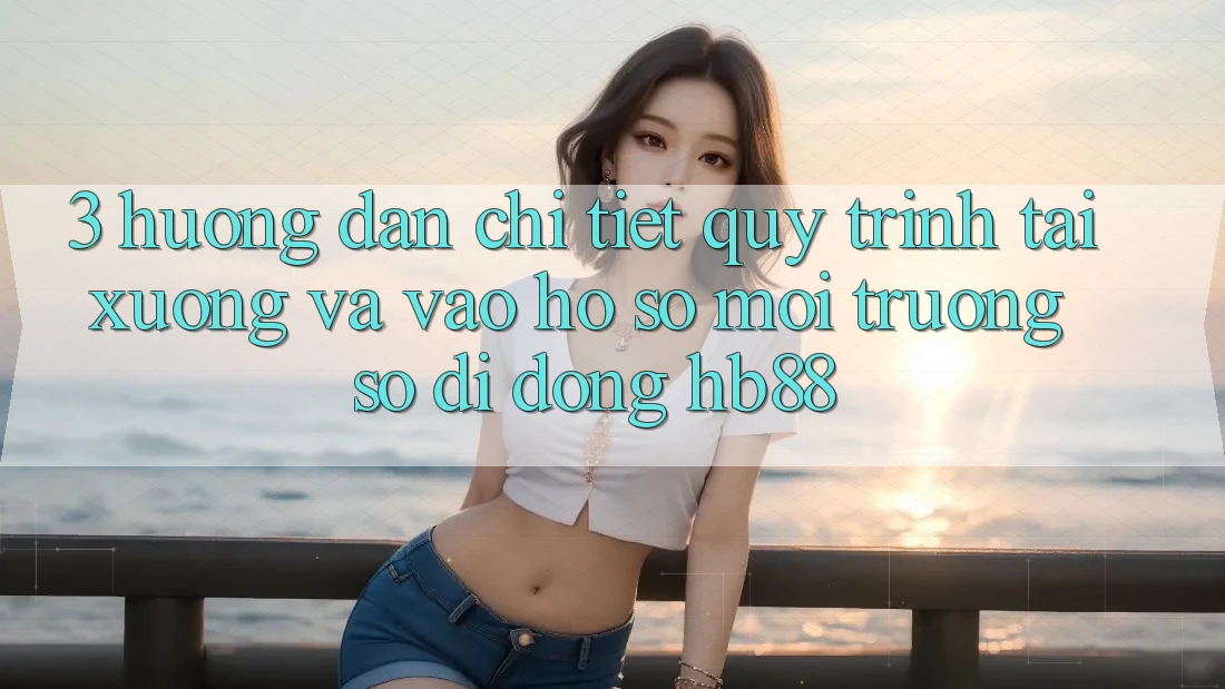 3. Hướng Dẫn Chi Tiết Quy Trình Tải xuống Và Vào hồ sơ Môi trường số di động HB88