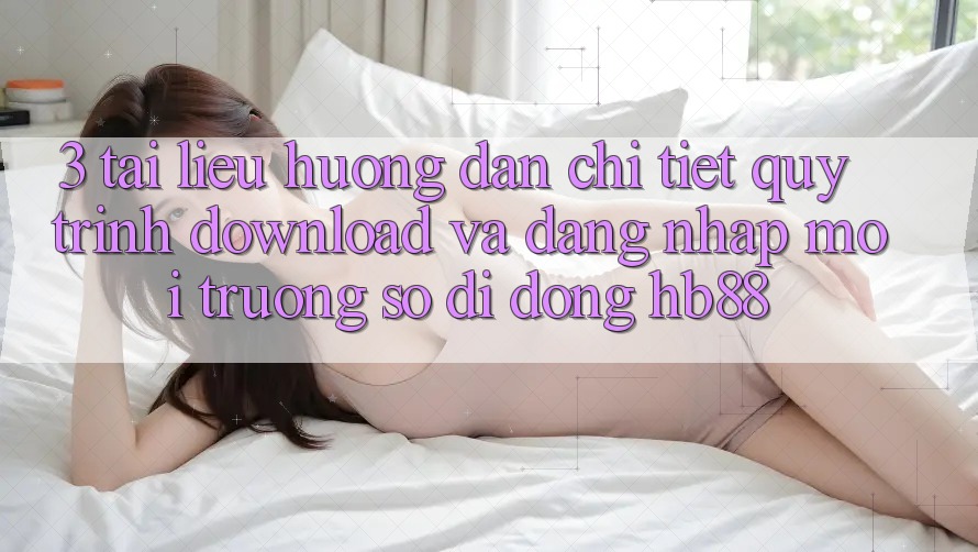 3. Tài liệu hướng dẫn Chi Tiết Quy Trình Download Và Đăng Nhập Môi trường số di động HB88