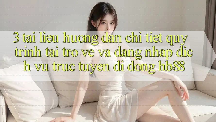 3. Tài liệu hướng dẫn Chi Tiết Quy Trình Tải trở về Và Đăng Nhập Dịch vụ trực tuyến di động HB88