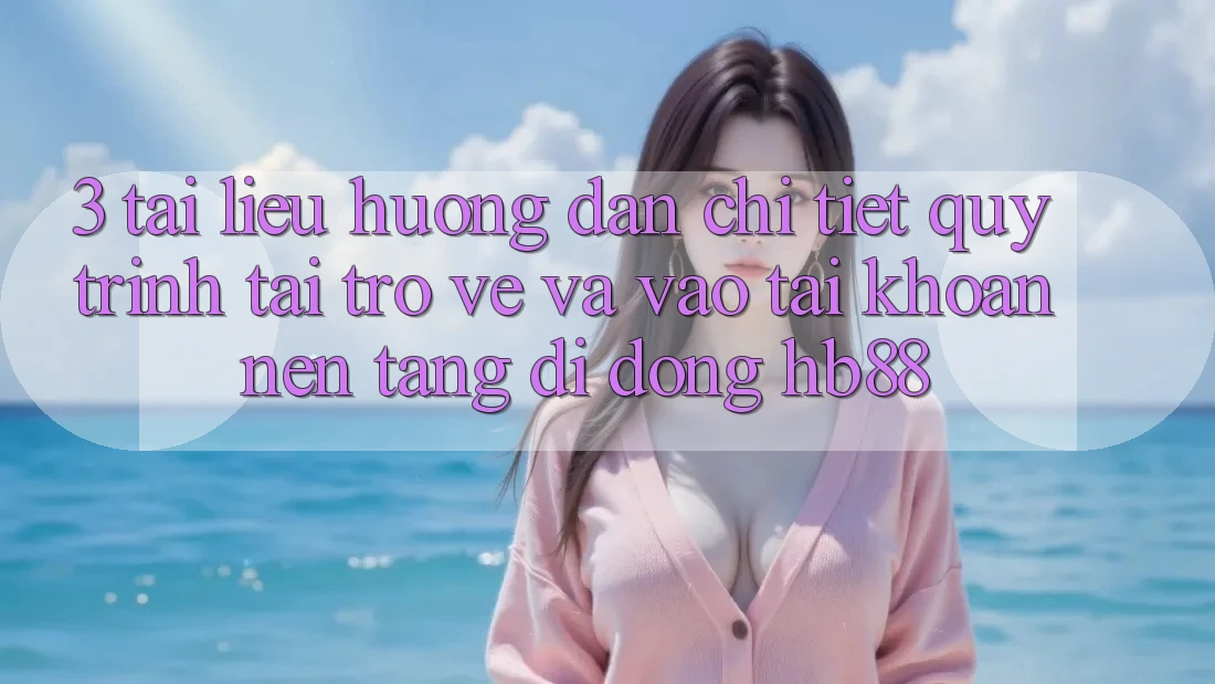 3. Tài liệu hướng dẫn Chi Tiết Quy Trình Tải trở về Và Vào tài khoản Nền tảng di động HB88