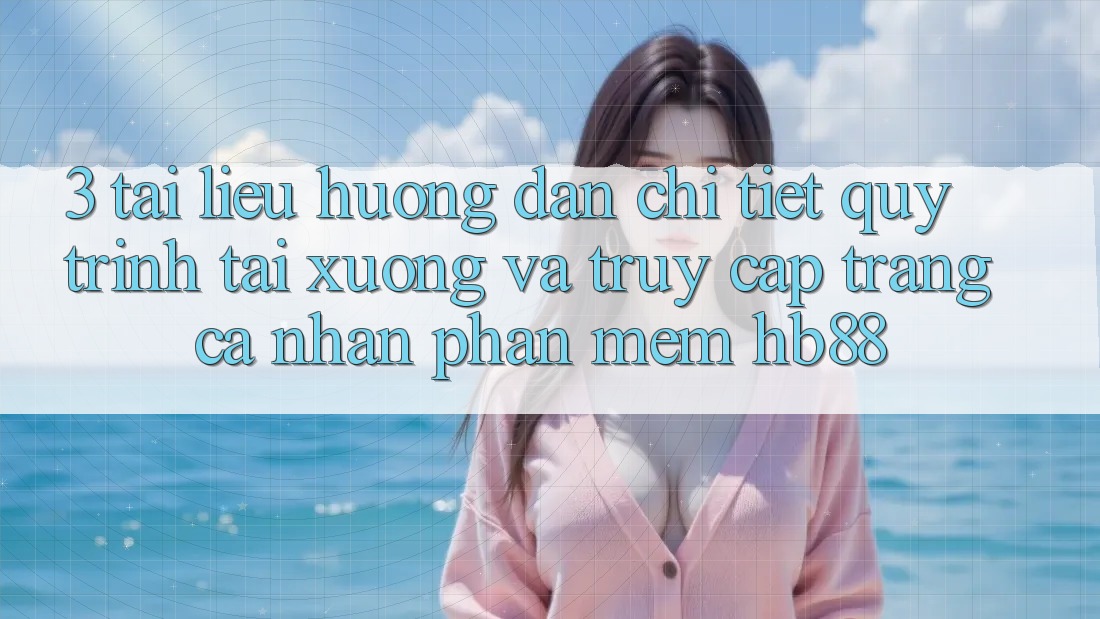 3. Tài liệu hướng dẫn Chi Tiết Quy Trình Tải xuống Và Truy cập trang cá nhân Phần mềm HB88